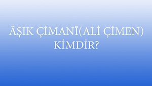 ÂŞIK ÇİMANÎ(ALİ ÇİMEN) KİMDİR?