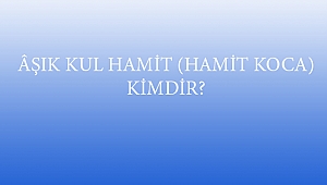 ÂŞIK KUL HAMİT (HAMİT KOCA) KİMDİR?