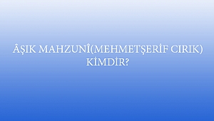 ÂŞIK MAHZUNÎ(MEHMETŞERİF CIRIK) KİMDİR?