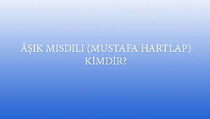 ÂŞIK MISDILI (MUSTAFA HARTLAP) KİMDİR?