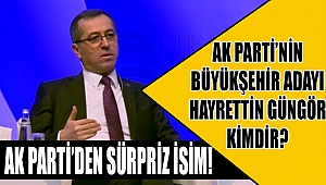 AK Parti'nin Büyükşehir Adayı Hayrettin Güngör Kimdir? 