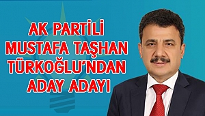 AK PARTİLİ MUSTAFA TAŞHAN TÜRKOĞLU'NDAN ADAY ADAYI