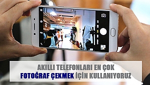 AKILLI TELEFONLARI EN ÇOK FOTOĞRAF ÇEKMEK İÇİN KULLANIYORUZ