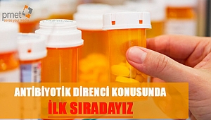 ANTİBİYOTİK DİRENCİ KONUSUNDA İLK SIRADAYIZ