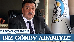 BAŞKAN ÇELEĞEN: BİZ GÖREV ADAMIYIZ!