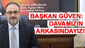 BAŞKAN GÜVEN: DAVAMIZIN ARKASINDAYIZ!