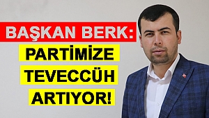 BERK: PARTİMİZE TEVECCÜH ARTIYOR!