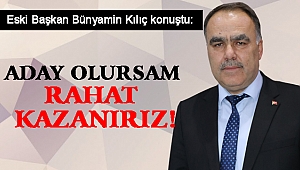 BÜNYAMİN KILIÇ: ADAY OLURSAM RAHAT KAZANIRIZ!