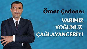 ÇEDENE: VARIMIZ, YOĞUMUZ ÇAĞLAYANCERİT!