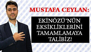 CEYLAN: EKİNÖZÜ’NÜN EKSİKLİKLERİNİ TAMAMLAMAYA TALİBİZ!