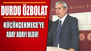 Durdu Özbolat Küçükçekmece'ye Aday Adayı Oldu