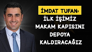 İMDAT TUFAN: İLK İŞİMİZ MAKAM KAPISINI DEPOYA KALDIRACAĞIZ