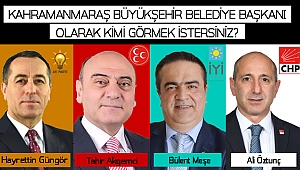 KAHRAMANMARAŞ BÜYÜKŞEHİR BELEDİYE BAŞKANI OLARAK KİMİ GÖRMEK İSTERSİNİZ? DEV ANKET BAŞLADI! 