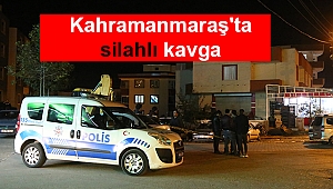 Kahramanmaraş'ta silahlı kavga: 1 yaralı
