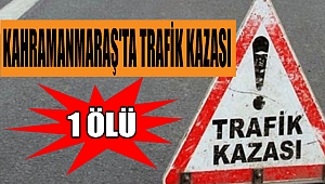 Kahramanmaraş'ta Trafik Kazası: 1 Ölü