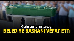 KAHRAMANMARAŞLI BELEDİYE BAŞKANI HAYATINI KAYBETTİ