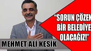 KESİK: SORUN ÇÖZEN BİR BELEDİYE OLACAĞIZ!