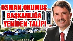 OSMAN OKUMUŞ BAŞKANLIĞA YENİDEN TALİP!