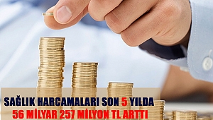 SAĞLIK HARCAMALARI SON 5 YILDA 56 MİLYAR 257 MİLYON TL ARTTI