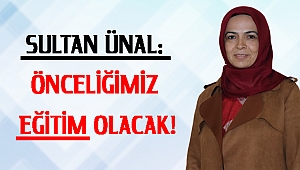 SULTAN ÜNAL: ÖNCELİĞİMİZ EĞİTİM OLACAK!