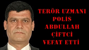 TERÖR UZMANI POLİS ABDULLAH ÇİFTCİ VEFAT ETTİ 