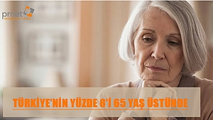 TÜRKİYE’NİN YÜZDE 8’İ 65 YAŞ ÜSTÜNDE