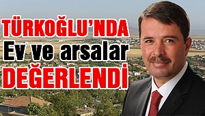 Türkoğlu’nda arsa ve evler değerlendi!
