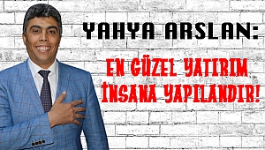 YAHYA ARSLAN: EN GÜZEL YATIRIM İNSANA YAPILANDIR!