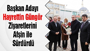 Başkan Adayı Güngör Afşin’de bir takım ziyaretlerde bulundu