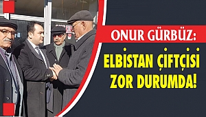 Başkan Adayı Gürbüz: Elbistan Çiftçisi Zor Durumda
