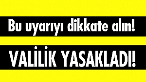 Bu uyarıyı dikkate alın! Valilik yasakladı!