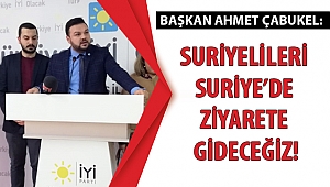 ÇABUKEL: SURİYELİLERİ SURİYE’DE ZİYARETE GİDECEĞİZ!