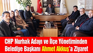 CHP Nurhak Adayı ve İlçe Yönetiminden Başkan Akkuş’a Ziyaret