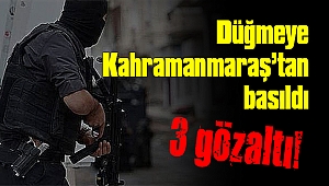 Düğmeye Kahramanmaraş’tan basıldı 3 gözaltı