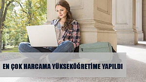 EN ÇOK HARCAMA YÜKSEKÖĞRETİME YAPILDI