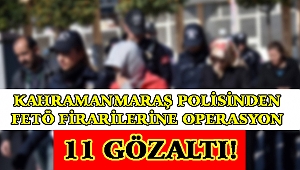 KAHRAMANMARAŞ POLİSİNDEN FETÖ FİRARİLERİNE OPERASYON