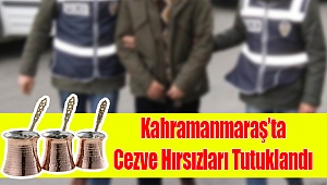 Kahramanmaraş’ta Cezve Hırsızları Tutuklandı