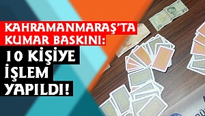 KAHRAMANMARAŞ’TA KUMAR BASKINI: 10 KİŞİYE İŞLEM YAPILDI!