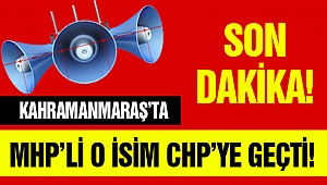 Kahramanmaraş'ta MHP'li o isim CHP'ye geçti
