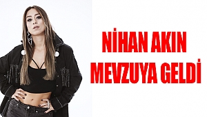 NİHAN AKIN MEVZUYA GELDİ