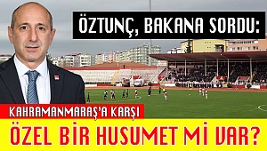 ÖZTUNÇ’TAN BAKAN’A: KAHRAMANMARAŞ’A KARŞI ÖZEL BİR HUSUMET Mİ VAR?