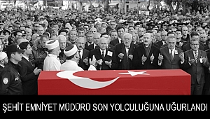 Şehit Emniyet Müdürü son yolculuğuna uğurlandı