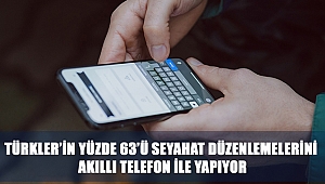TÜRKLER’İN YÜZDE 63’Ü SEYAHAT DÜZENLEMELERİNİ AKILLI TELEFON İLE YAPIYOR