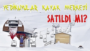 YEDİKUYULAR KAYAK MERKEZİ SATILDI MI?
