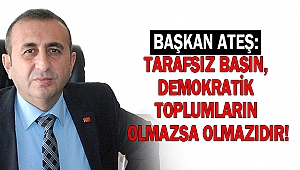 Ateş: Tarafsız Basın Demokratik Toplumların Olmazsa Olmazıdır
