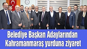 Belediye Başkan Adaylarından Kahramanmaraş yurduna ziyaret