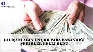 ÇALIŞANLARIN EN ÇOK PARA KAZANDIĞI ŞEHİRLER BELLİ OLDU