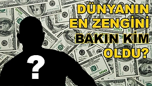 DÜNYANIN EN ZENGİN ADAMI BAKIN KİM OLDU