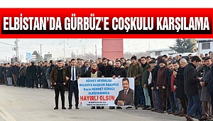 ELBİSTAN’DA GÜRBÜZ’E COŞKULU KARŞILAMA