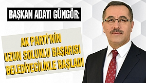 Güngör: AK Parti’nin Uzun Soluklu Başarısı Belediyecilikle Başladı